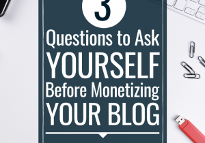 3 Questions to Ask Yourself Before Monetizing Your Blog