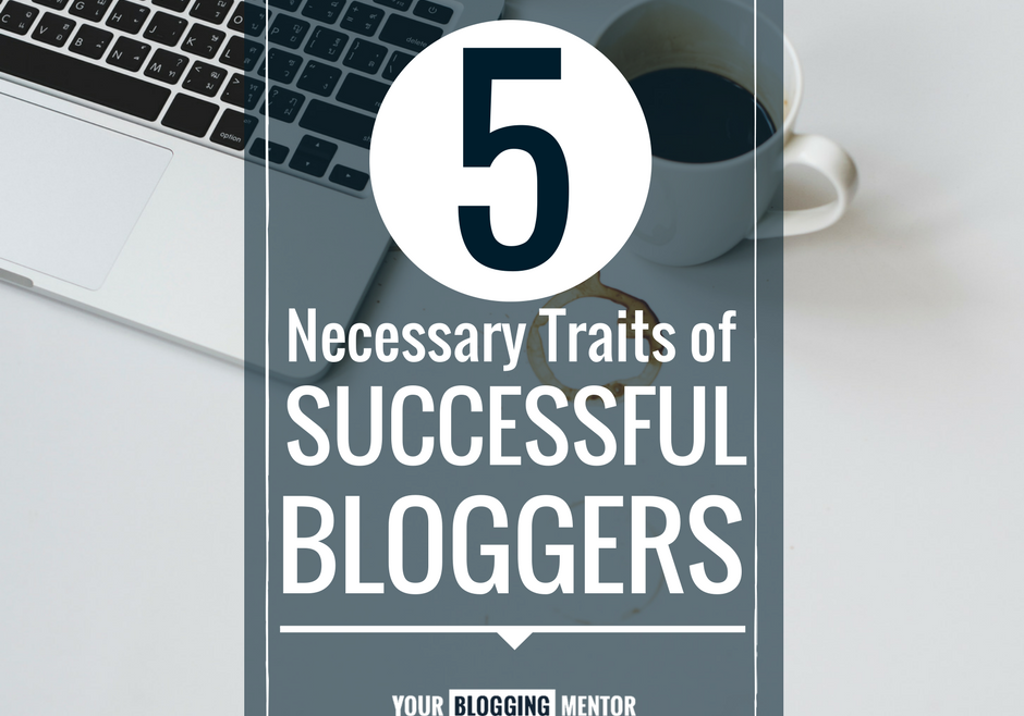 5 Necessary Traits of Successful Bloggers (1)